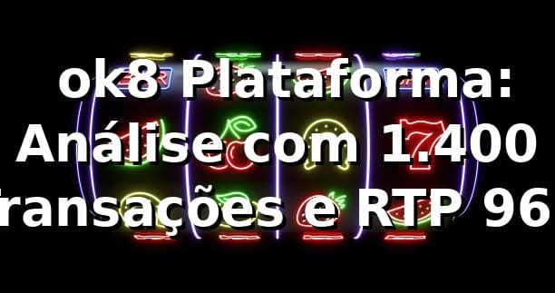 📊 ok8 Plataforma: Análise com 1.400 Transações e RTP 96,8%
